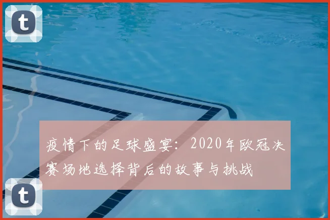 疫情下的足球盛宴：2020年欧冠决赛场地选择背后的故事与挑战