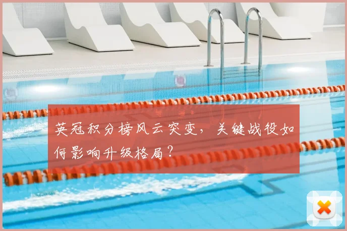 英冠积分榜风云突变，关键战役如何影响升级格局？