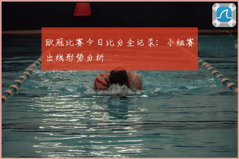 欧冠比赛今日比分全记录:小组赛出线形势分析