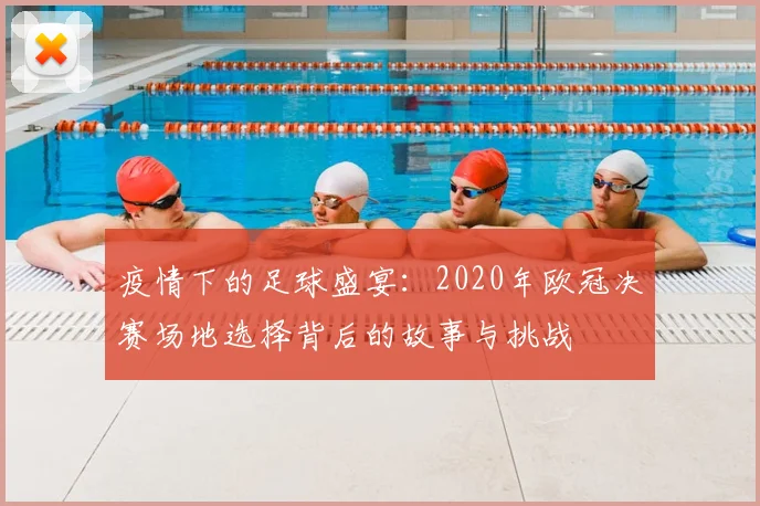 疫情下的足球盛宴：2020年欧冠决赛场地选择背后的故事与挑战