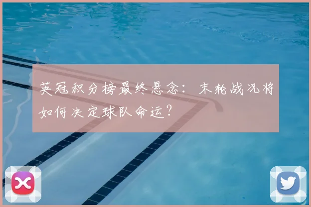 英冠积分榜最终悬念：末轮战况将如何决定球队命运？