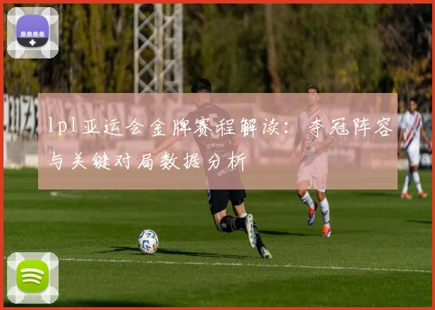 lpl亚运会金牌赛程解读：夺冠阵容与关键对局数据分析