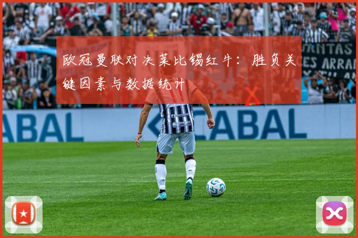 欧冠曼联对决莱比锡红牛：胜负关键因素与数据统计