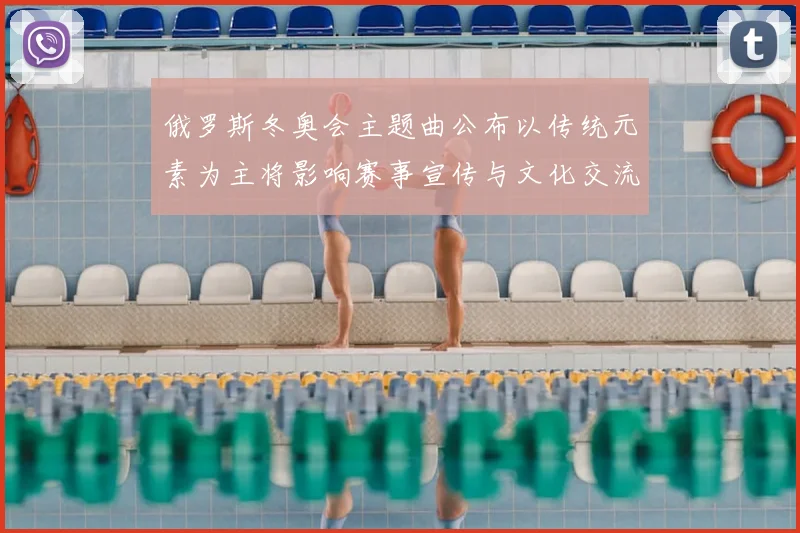 俄罗斯冬奥会主题曲公布以传统元素为主将影响赛事宣传与文化交流